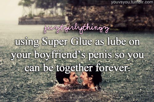 Super Glue as lube on your penis 50 you can be together forever.