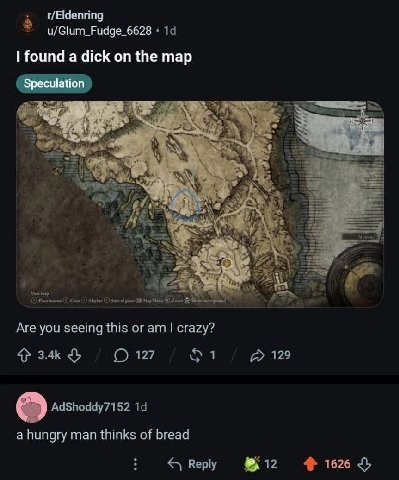 r/Eldenring u/Glum_Fudge_6628 found а dick on the map 4 к 7 View пор Place beacon Chose Marker of grace Are you seeing this or crazy? 3.4к О 127 1 129 AdShoddy7152 a hungry man thinks of bread Веру 12