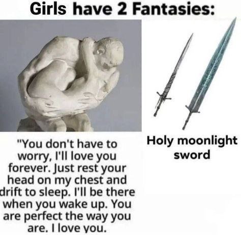 Girls have 2 Fantasies: 4 "Youdon'thaveto Ноу moonlight worry, I'll love you sword forever. Just rest your head on my chest and drift to sleep. I'll be there when you wake up. You are perfect the way 