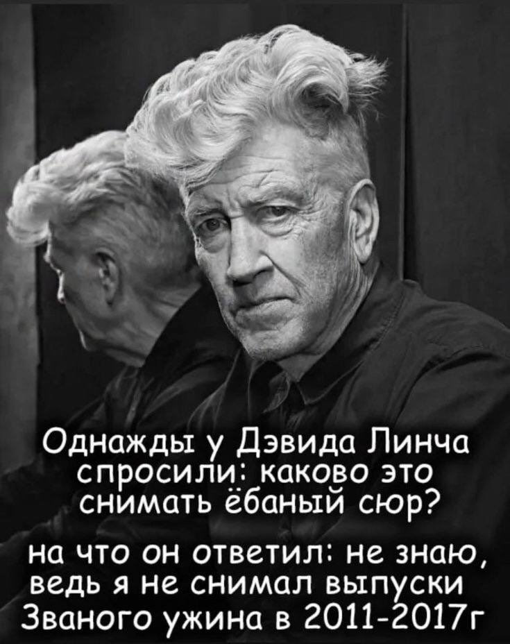 Однажды у Дэвида Линча спросили: каково это снимать ебаный сюр? на что он ответил: не знаю, ведь я не снимал выпуски Званого ужина в