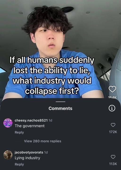 If all humans suddenly lost the ability to lie of what industry would collapse first? 154К Comments cheesy.nachos8521 The government dmor jacobvotyovorats Lying industry КОБ