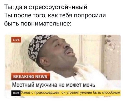 Ты: да я стрессоустойчивый Ты после того, как тебя попросили быть повнимательнее: Местный мужчина не может мочь 20:20 о произошедшем, он утратил умение быть способным