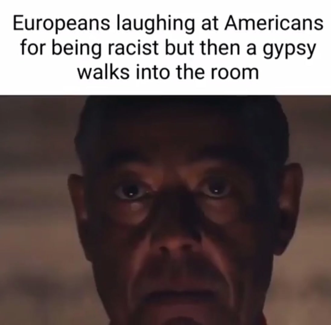 Europeans laughing at Americans for being racist but then a gypsy walks into the room