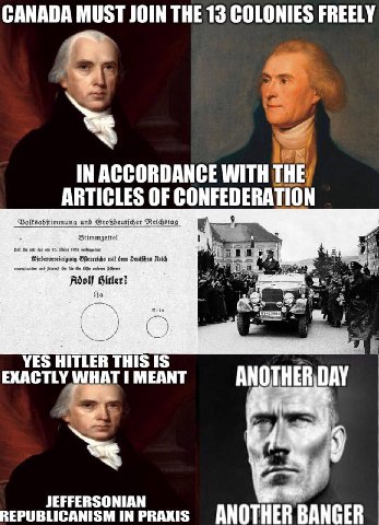 CANADA MUST JOIN THE 13 COLONIES FREELY IN ACCORDANCE WITH OF CONFEDERATION tel А Reidy Ядой YES HITLER THIS IS EXACTLY WHAT 1 MEANT у JEFFERSONIAN REPUBLICANISM IN PRAKIS ANOTHER BANGER
