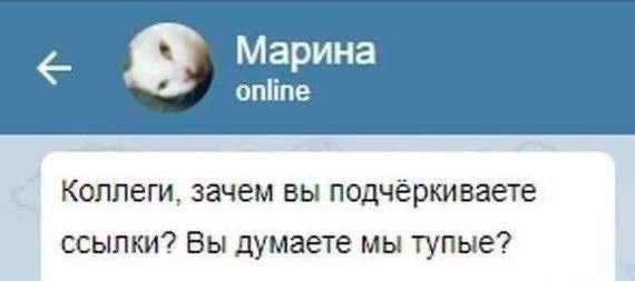 Марина online Коллеги, зачем вы подчёркиваете ссылки? Вы думаете мы тупые?