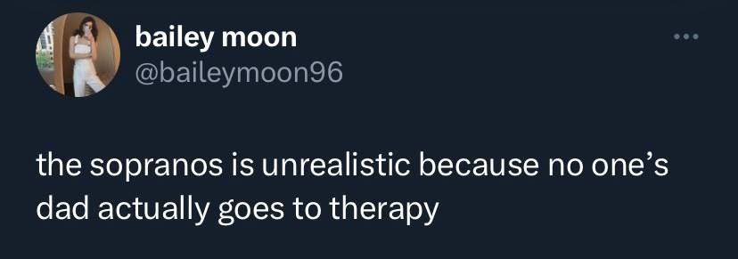bailey moon @baileymoon96 the sopranos is unrealistic because no one’s dad actually goes to therapy