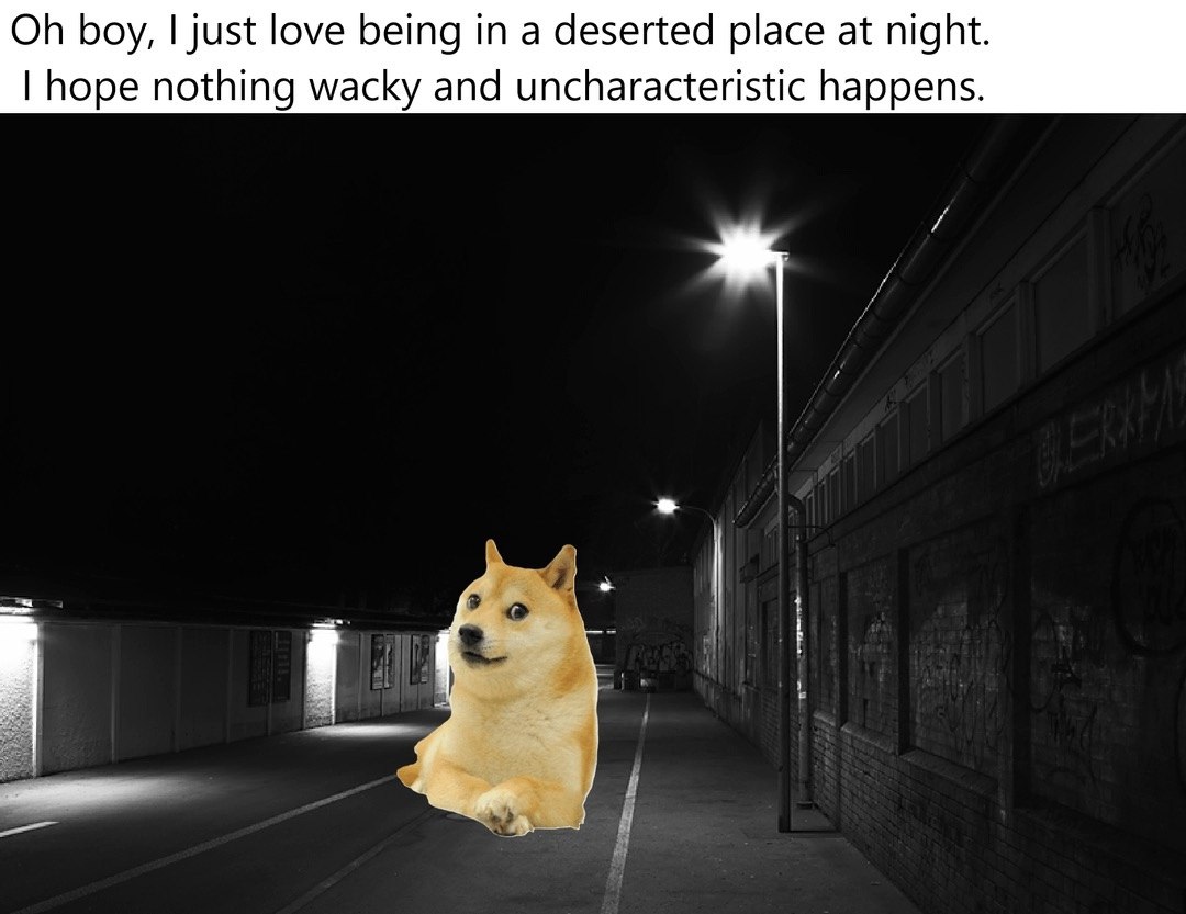 boy, just love being in a deserted place at night. hope nothing wacky and uncharacteristic happens.