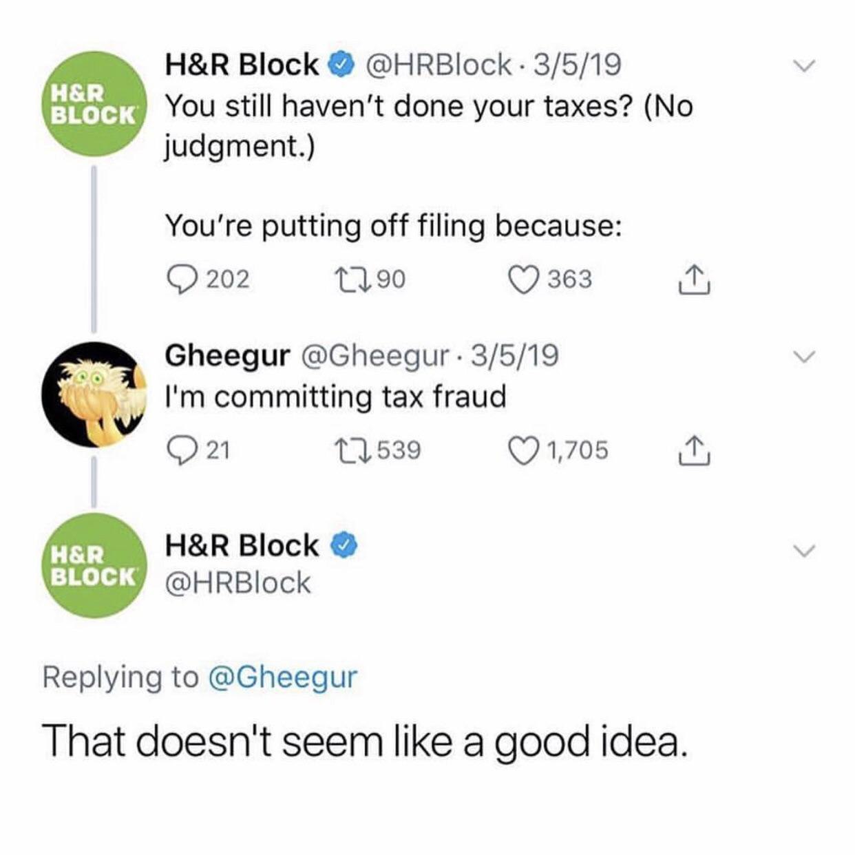 Block @HRBlock 3/5/19 К You still Пауеп“ done your taxes? (No judgment.) You're putting off filing because: 202 (7 363 Gheegur @Gheegur 3/5/19 committing tax fraud (7 1,705 Block Replying to @Gheegur 