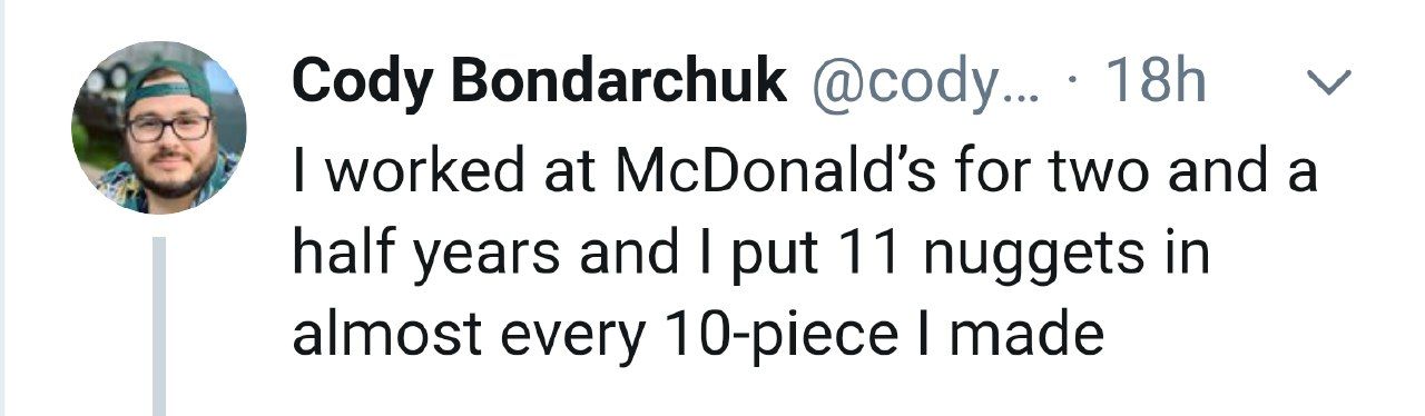 Cody Bondarchuk worked at McDonald’s for two anda half years and put 11 nuggets in almost every 10-piece made
