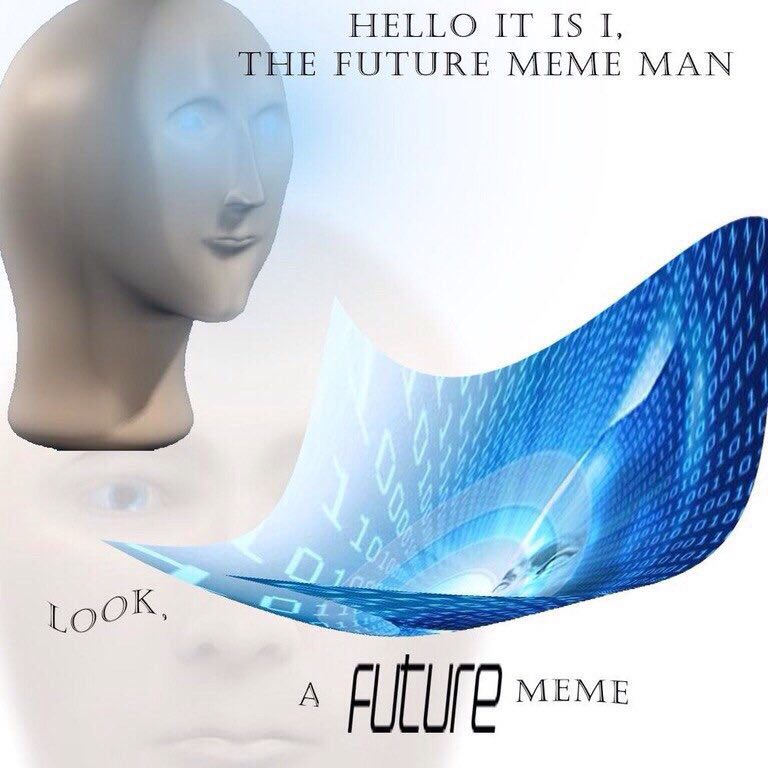 HELLO IT ISI, THE FUTURE MEME MAN 6