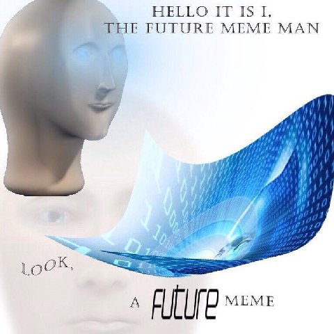HELLO IT ISI, THE FUTURE MEME MAN 6