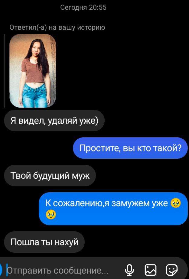 i Я видел, удаляй уже) Простите, вы кто такой? Твой будущий муж К сожалению;я замужем уже Пошла ты нахуй