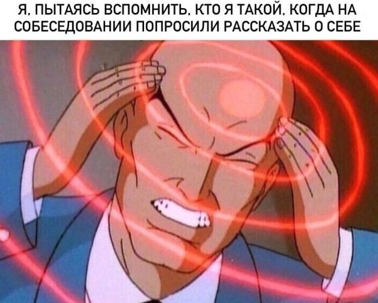 Я, ПЫТАЯСЬ ВСПОМНИТЬ, КТО Я ТАКОЙ, КОГДА НА СОБЕСЕДОВАНИИ ПОПРОСИЛИ РАССКАЗАТЬ СЕБЕ