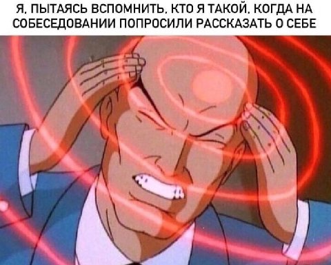 Я, ПЫТАЯСЬ ВСПОМНИТЬ, КТО Я ТАКОЙ, КОГДА НА СОБЕСЕДОВАНИИ ПОПРОСИЛИ РАССКАЗАТЬ СЕБЕ