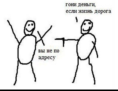 гони деньги, если жизнь дорога вы не по адресу