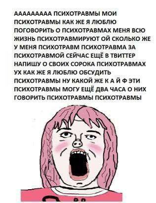 ААААААААА ПСИХОТРАВМЫ МОИ ПСИХОТРАВМЫ КАК ЖЕ Я ЛЮБЛЮ ПОГОВОРИТЬ О ПСИХОТРАВМАХ МЕНЯ ВСЮ ЖИЗНЬ ПСИХОТРАВМИРУЮТ СКОЛЬКО ЖЕ У МЕНЯ ПСИХОТРАВМ ПСИХОТРАВМА ЗА ПСИХОТРАВМОЙ СЕЙЧАС ЕЩЁ В ТВИТТЕР НАПИШУ О СВО