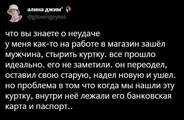 алина джим” что вы знаете о неудаче у меня как-то на работе в магазин зашёл мужчина, стырить куртку. все прошло идеально. его не заметили. он переодел, оставил свою старую, надел новую и ушел. НО проб