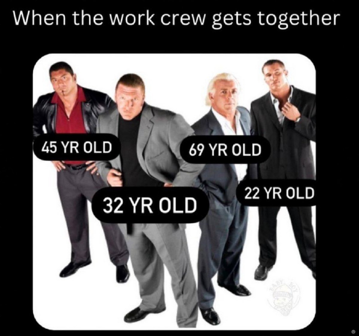 When the work crew gets together 45 69YROLD OLD 32YROLD