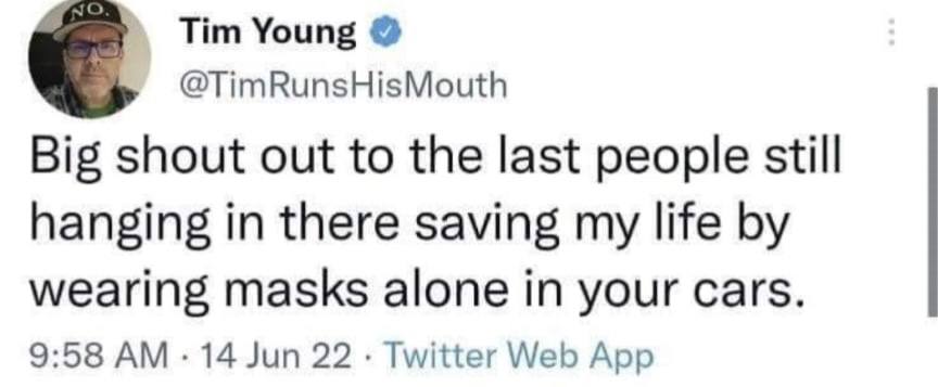 Tim Young @TimRunsHisMouth Big shout out to the last people still hanging in there saving my life wearing masks alone in your cars. 9:58 14 Jun 22 Twitter Web App