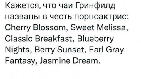Кажется, что чаи Гринфилд названы в честь порноактрис: Cherry Blossom, Sweet Melissa, Classic Breakfast, Blueberry Nights, Berry Sunset, Earl Gray Fantasy, Jasmine Dream.
