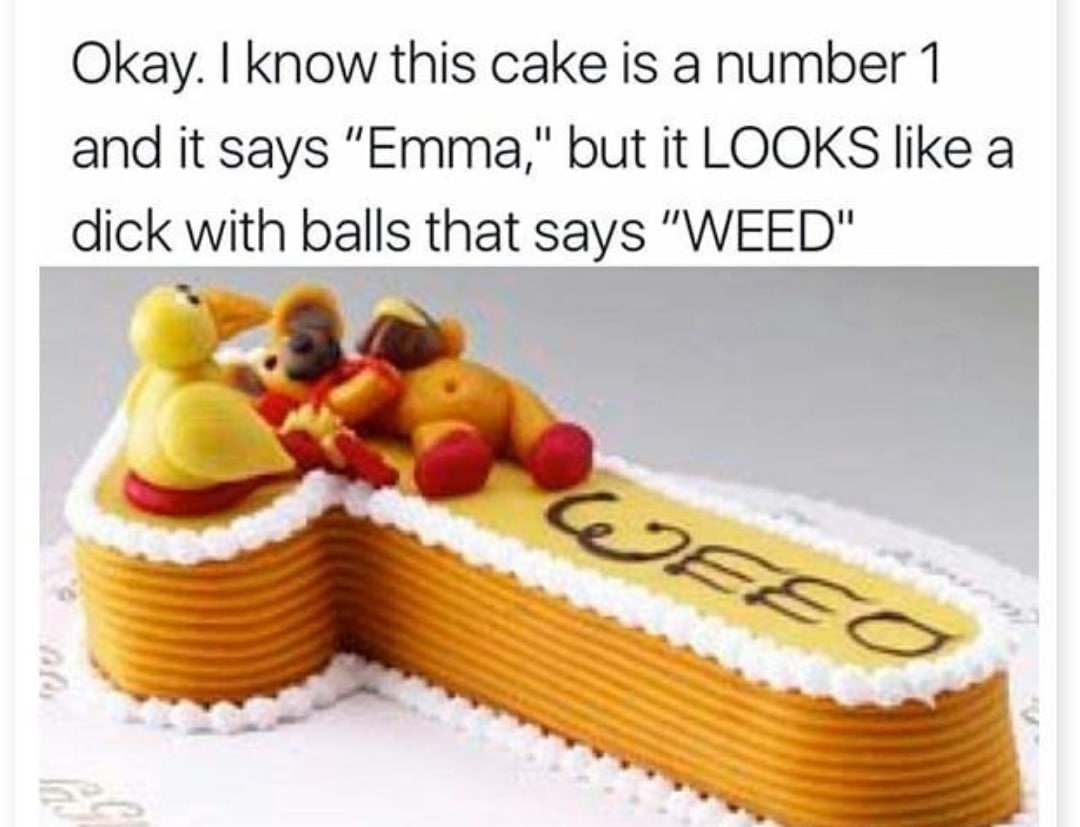 Okay. know this cake is a number 1 and it says “Emma," but it LOOKS like a dick with balls that says “WEED"