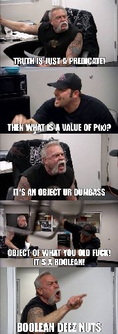 TRUTH IS JUST A PREDICATE! THEN WHAT IS A WALUE OF IT'S AN OBJECT DUMBASS у OBJECT OF WHAT YOU OLD FUCK! IT'S A BOOLEAN! BOOLEAN