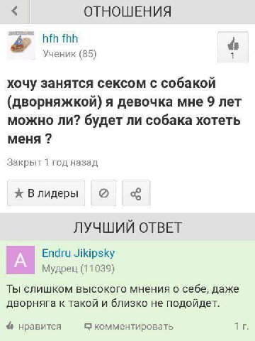 ОТНОШЕНИЯ hfh fhh Ученик (85) хочу занятся сексом с собакой (дворняжкой) я девочка мне 9 лет можно ли? будет ли собака хотеть меня Закрыт 1 год назад ж Влидеры ЛУЧШИИ ОТВЕТ Endru Jikipsky Мудрец (1103