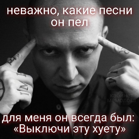 неважно, какие песни он пел у для меня он всегда был: «Выключи эту хуету»