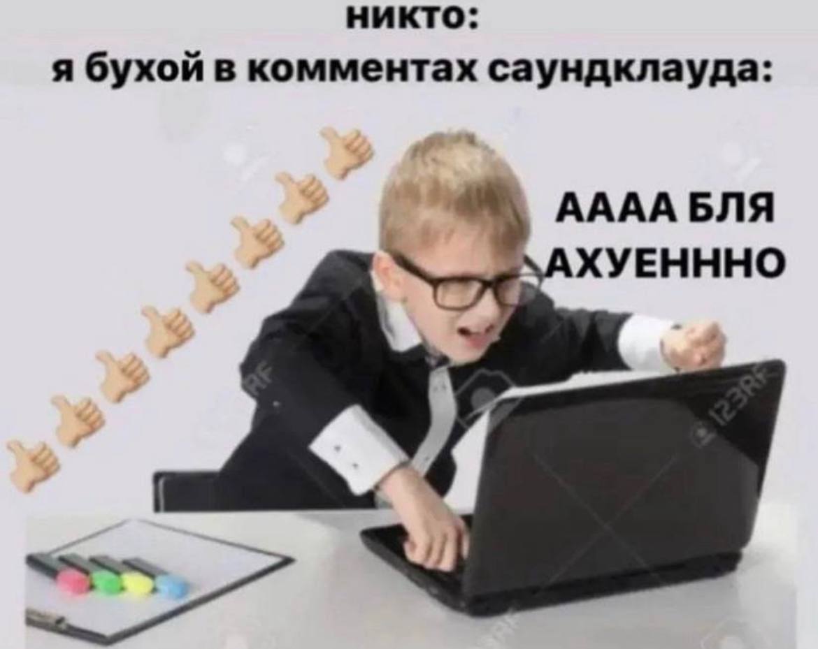 никто: я бухой в комментах саундклауда: АААА БЛЯ ХУЕНННО