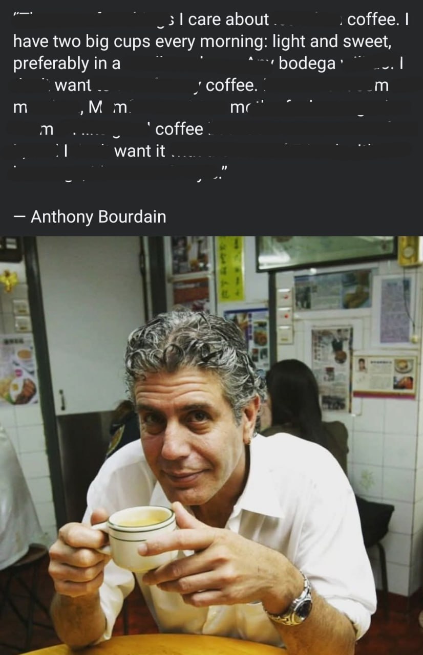 3 саге about coffee. have two big cups every morning: light and sweet, preferably ina bodega coffee me соНее want It Anthony Bourdain 2;