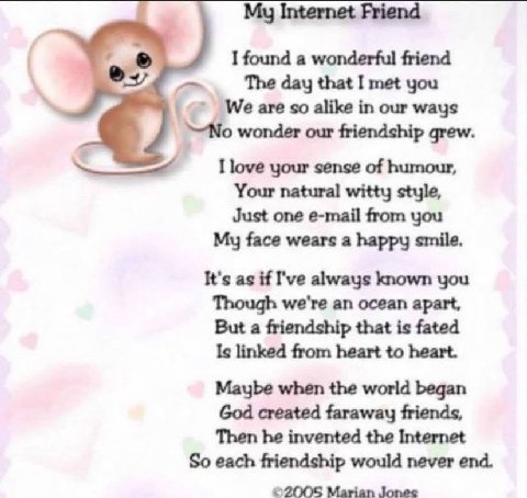 My Internet Friend a I found a wonderful friend ТЪе day met you Weare so alike in our ways у wonder our friendship grew. I love your sense of humour, Your natural witty style, Just one e-mail from you