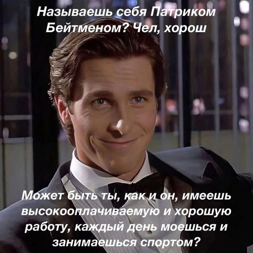 Называешь себя Бейтменом? Чел, хорош Может быть ты, как и он, имеешь высокооплачиваемую и хорошую работу, каждый день моешься и занимаешься спортом?