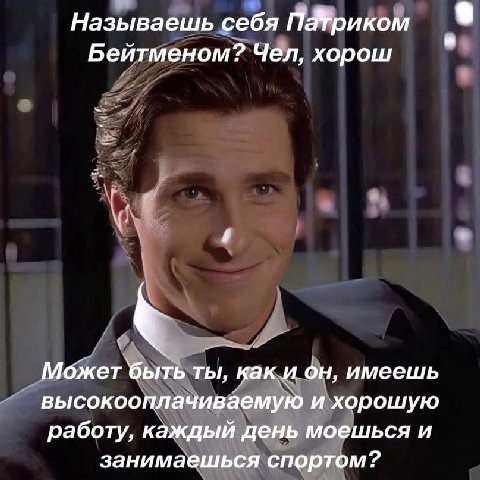 Называешь себя Бейтменом? Чел, хорош Может быть ты, как и он, имеешь высокооплачиваемую и хорошую работу, каждый день моешься и занимаешься спортом?