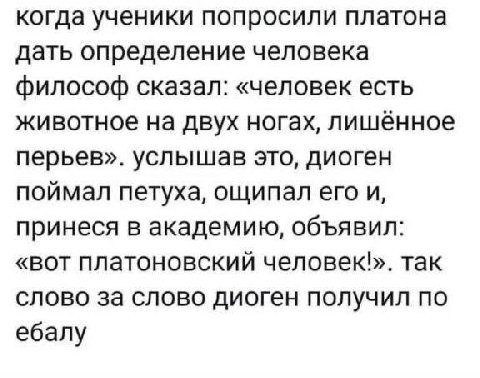 когда ученики попросили платона дать определение человека философ сказал: «человек есть животное на двух ногах, лишённое перьев». услышав это, диоген поймал петуха, ощипал его и, принеся в академию, о