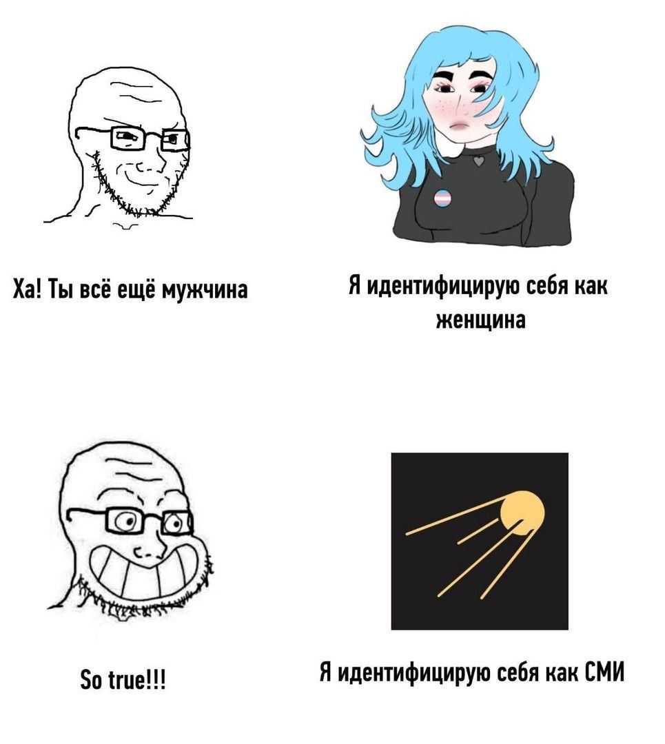 Ты всё ещё мужчина Я идентифицирую себя как женщина So true!!! Я идентифицирую себя как СМИ