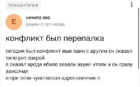 ПСИХОЛОГИЯ никита евс решен 8 лет назад конфликт был перепалка сегодня был конфликт еще один с другим он сказал типо рот закрой я сказал вроде ебало завали ахуел чтоли и он сразу замолчал и при этом ч