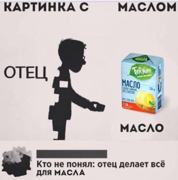 КАРТИНКА С МАСЛОМ ОТЕЦ МАСЛО Кто не понял: отец делает всё ДЛЯ МАСЛА