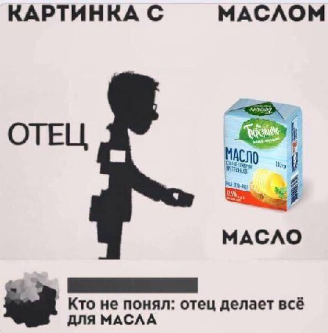КАРТИНКА С МАСЛОМ ОТЕЦ МАСЛО Кто не понял: отец делает всё ДЛЯ МАСЛА
