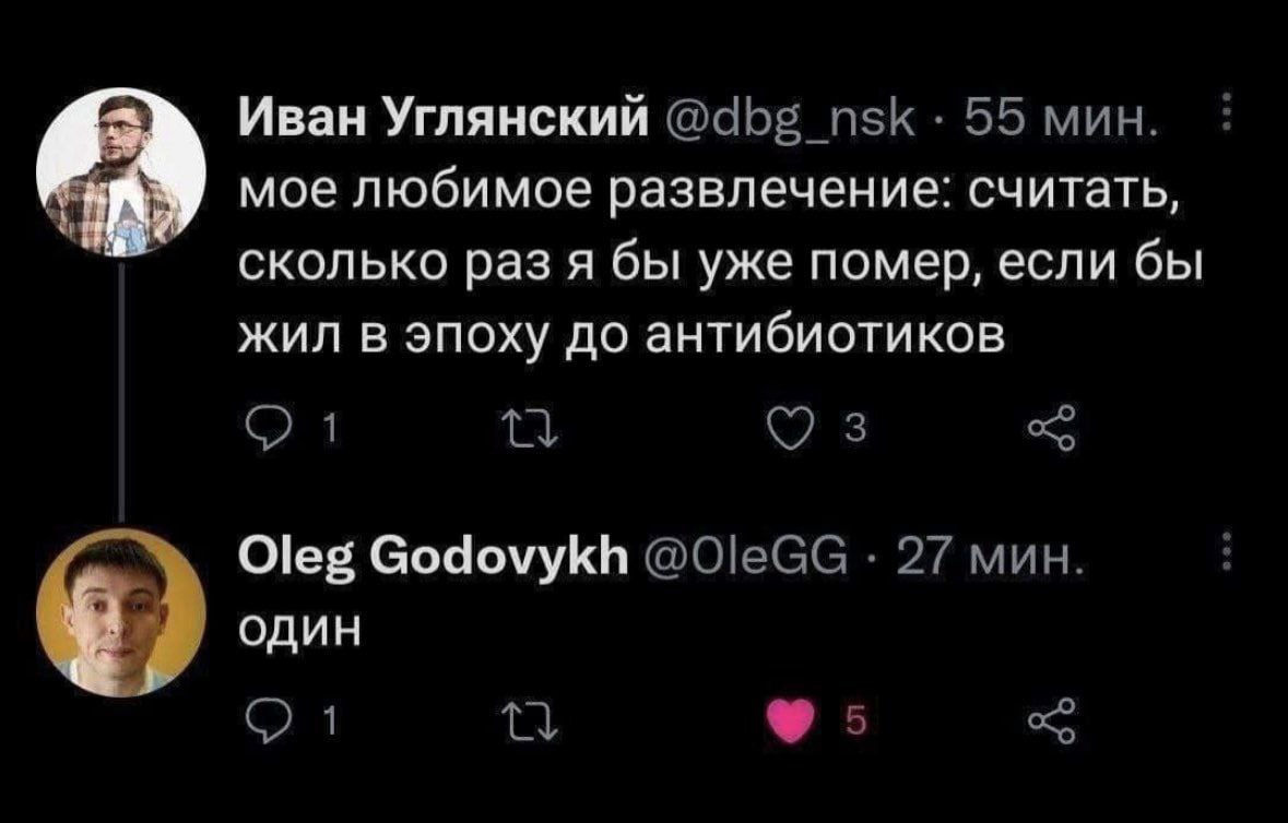 Иван Углянский 55 мин. мое любимое развлечение: считать, сколько раз я бы уже помер, если бы жил в эпоху до антибиотиков 1 Oleg Godovykh 27 мин. один 1 5