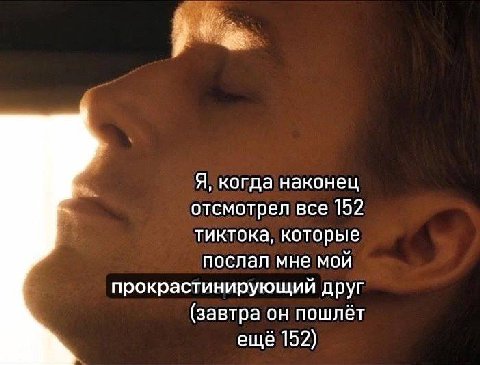 Я, когда наконец отсмотрел все 152 тиктока, которые послал мне мой прокрастинирующий друг (завтра он пошлёт ещё 152)