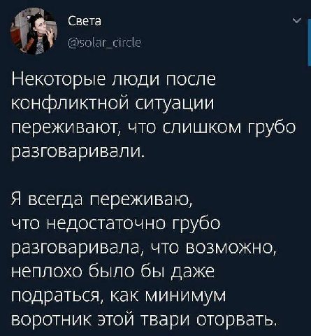 Света Некоторые люди после конфликтной ситуации переживают, что слишком грубо разговаривали. Я всегда переживаю, что недостаточно грубо разговаривала, что возможно, неплохо было бы даже подраться, как