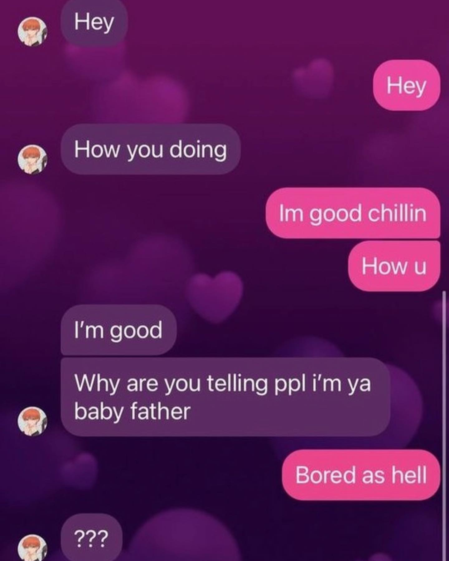 Неу Неу How you doing good chillin How и good Why are you telling ppl baby father Bored as hell 22?