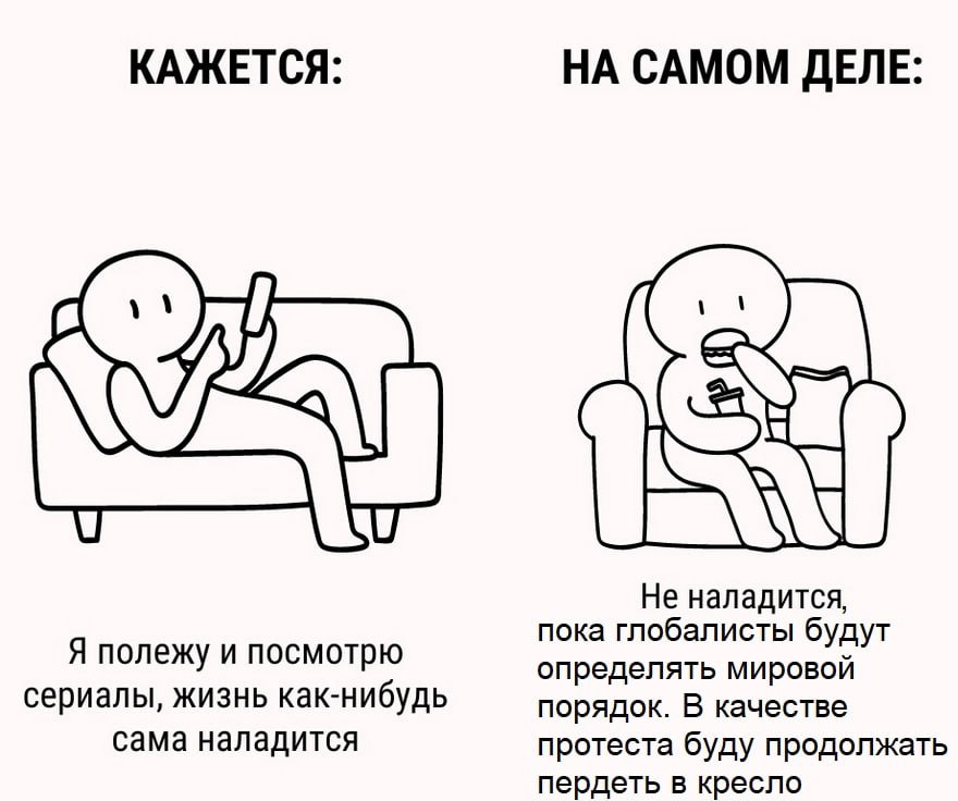 КАЖЕТСЯ: НА САМОМ ДЕЛЕ: AN Не наладится, пока глобалисты будут Я полежу и посмотрю определять мировой сериалы, жизнь как-нибудь порядок. В качестве сама наладится протеста буду продолжать пердеть в кр