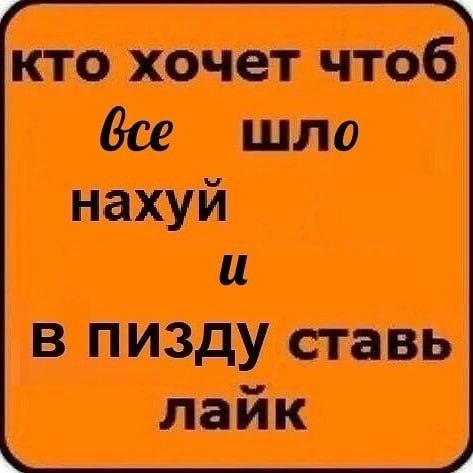 кто хочет чтоб шло нахуй И в пизду ставь лайк