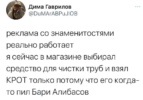 Дима Гаврилов @ОчМАгАВРи ЛОВ реклама знаменитостями реально работает я сейчас в магазине выбирал средство для чистки труб и взял КРОТ только потому что его когда- то пил Бари Алибасов