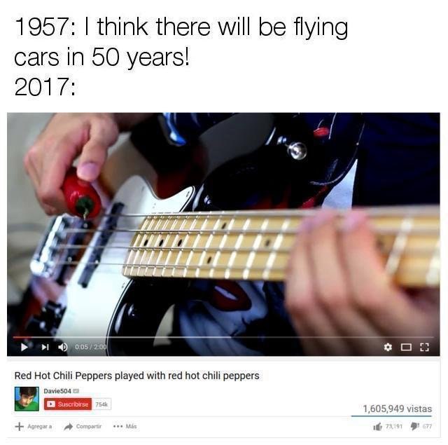 1957: think there will be flying Cars In 50 years! 2017: 4 Red Hot Chili Peppers played with red hot chili peppers 1,605,949 vistas 5 1 a