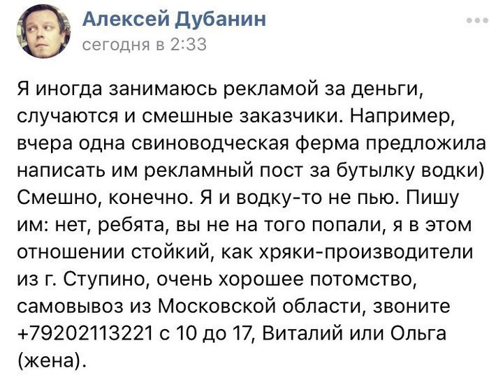 Алексей Дубанин сегодня в 2:33 Я иногда занимаюсь рекламой за деньги, случаются и смешные заказчики. Например, вчера одна свиноводческая ферма предложила написать рекламный пост за бутылку водки) Смеш