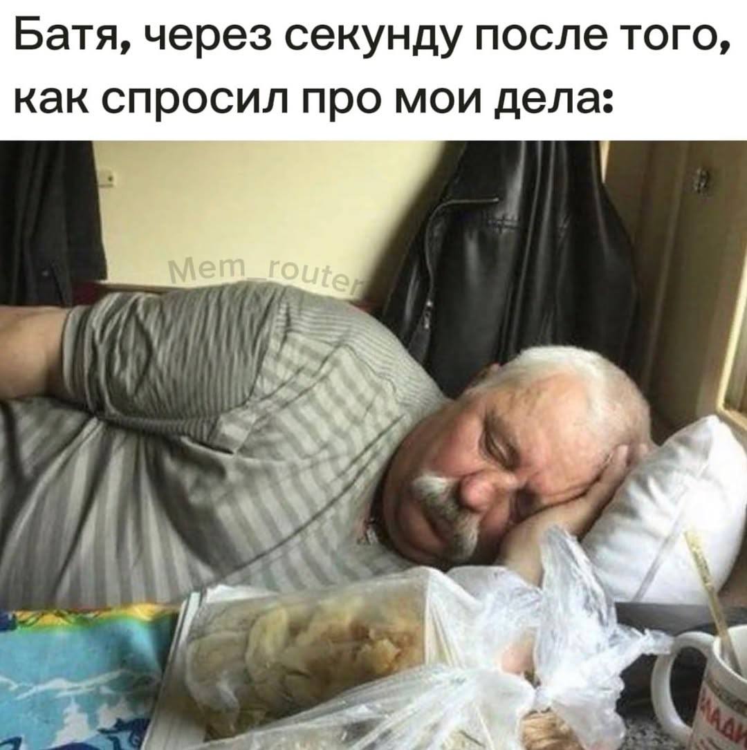 Батя, через секунду после того, как спросил про мои дела: