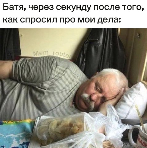 Батя, через секунду после того, как спросил про мои дела: