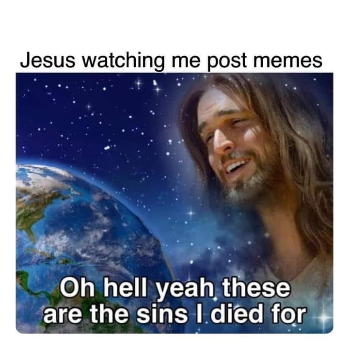 Jesus watching me post memes hell yeah, these are the sins for